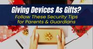 Giving Devices As Gifts? Follow These Security Tips for Parents & Guardians
